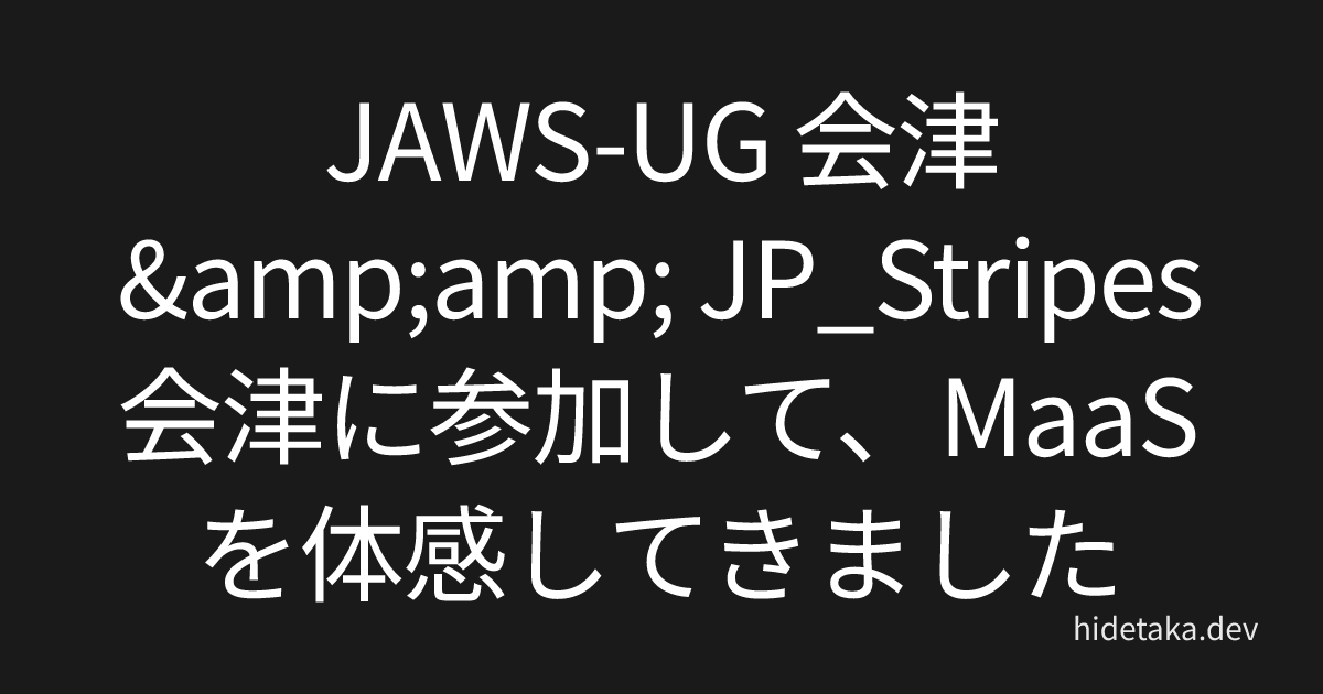 JAWS-UG 会津&amp; JP_Stripes 会津に参加して、MaaSを体感してきました